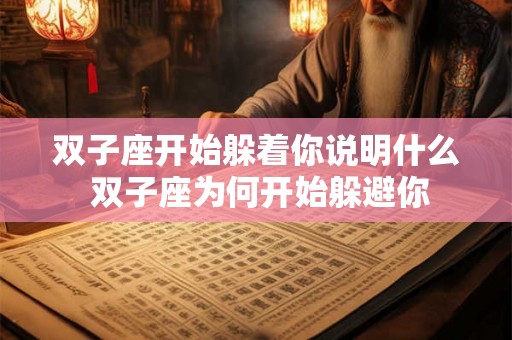 双子座开始躲着你说明什么 双子座为何开始躲避你