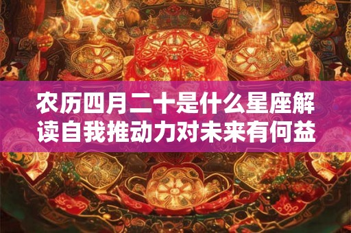 农历四月二十是什么星座解读自我推动力对未来有何益处？