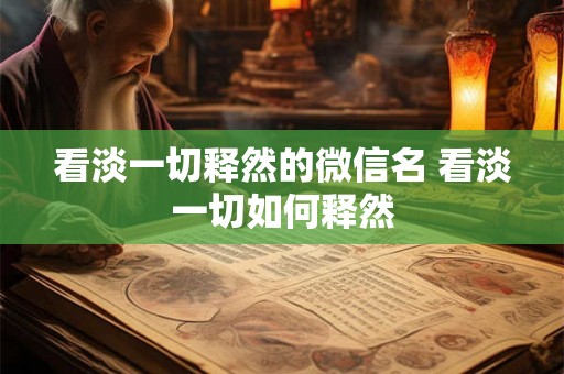 看淡一切释然的微信名 看淡一切如何释然