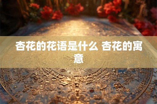 杏花的花语是什么 杏花的寓意