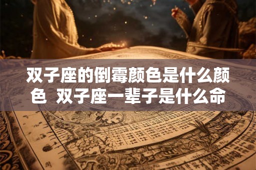 双子座的倒霉颜色是什么颜色  双子座一辈子是什么命