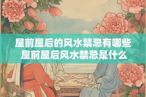 屋前屋后的风水禁忌有哪些 屋前屋后风水禁忌是什么