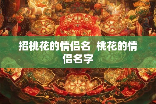 招桃花的情侣名  桃花的情侣名字