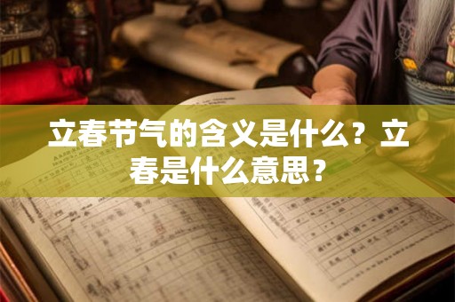 立春节气的含义是什么?立春是什么意思? 立春节气的含义是什么?立春是什么意思?