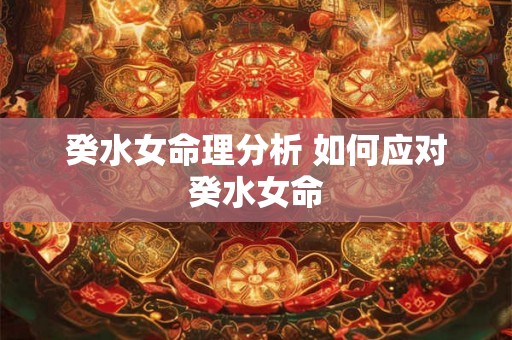 癸水女命理分析 如何应对癸水女命