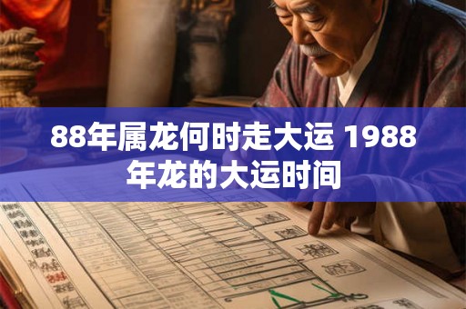88年属龙何时走大运 1988年龙的大运时间