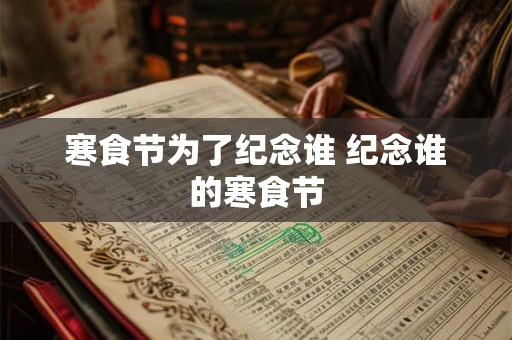 寒食节为了纪念谁 纪念谁的寒食节