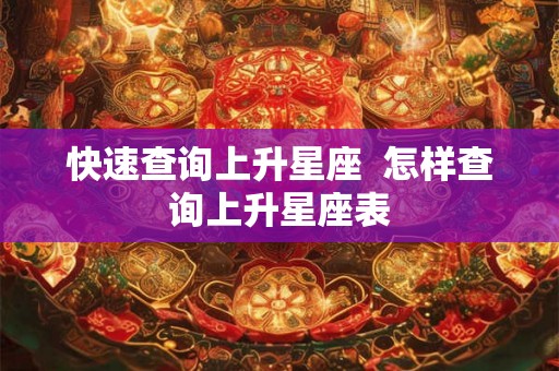 快速查询上升星座  怎样查询上升星座表