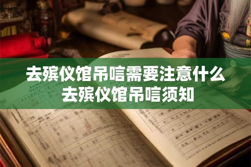去殡仪馆吊唁需要注意什么 去殡仪馆吊唁须知