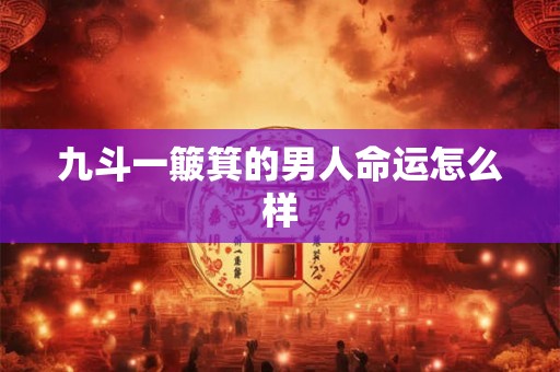 九斗一簸箕的男人命运怎么样 九斗一簸箕的男人命运怎么样