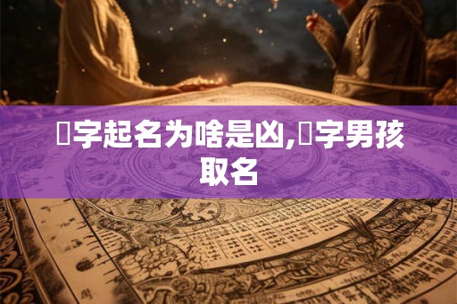 炘字起名为啥是凶,炘字男孩取名 炘字起名为啥是凶,炘字男孩取名