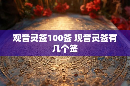 观音灵签100签 观音灵签有几个签 观音灵签100签 观音灵签有几个签