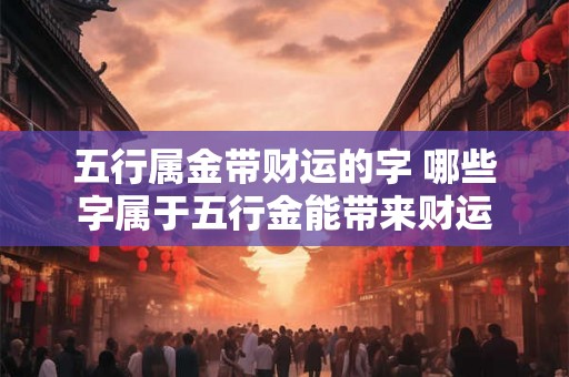 五行属金带财运的字 哪些字属于五行金能带来财运