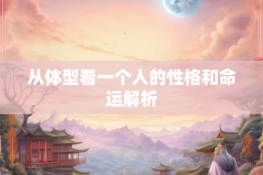 从体型看一个人的性格和命运解析