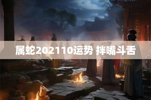 属蛇202110运势 拌嘴斗舌 属蛇202110运势 拌嘴斗舌