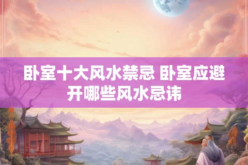 卧室十大风水禁忌 卧室应避开哪些风水忌讳