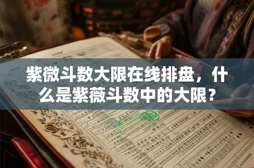 紫微斗数大限在线排盘,什么是紫薇斗数中的大限? 紫微斗数大限在线排盘,什么是紫薇斗数中的大限?