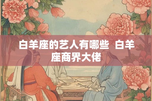 白羊座的艺人有哪些  白羊座商界大佬