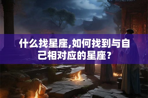 什么找星座,如何找到与自己相对应的星座？