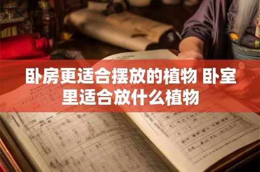 卧房更适合摆放的植物 卧室里适合放什么植物