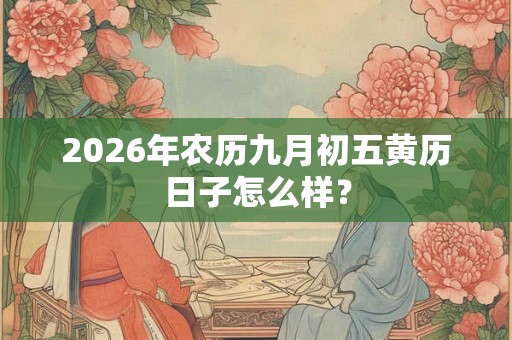 2026年农历九月初五黄历日子怎么样？