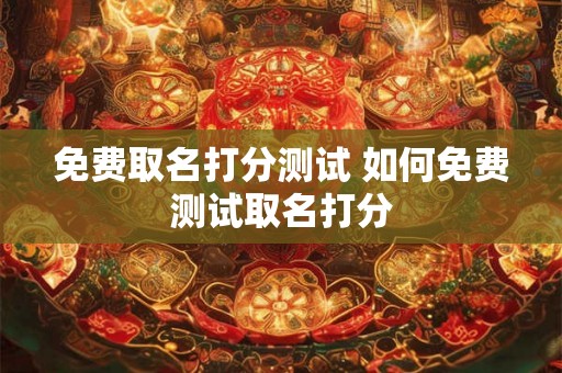 免费取名打分测试 如何免费测试取名打分