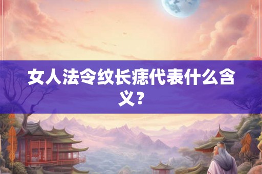 女人法令纹长痣代表什么含义? 女人法令纹长痣代表什么含义?