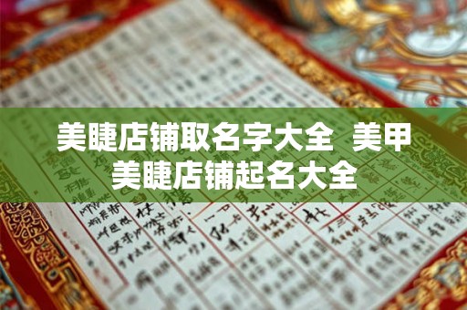 美睫店铺取名字大全 美甲美睫店铺起名大全 美睫店铺取名字大全 美甲美睫店铺起名大全
