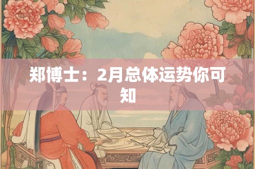 郑博士:2月总体运势你可知 郑博士:2月总体运势你可知
