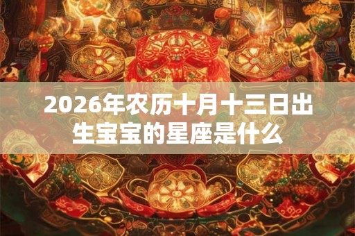2026年农历十月十三日出生宝宝的星座是什么