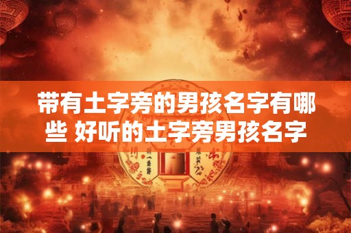 带有土字旁的男孩名字有哪些 好听的土字旁男孩名字