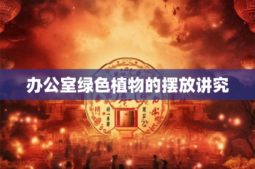 办公室绿色植物的摆放讲究