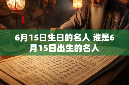 6月15日生日的名人 谁是6月15日出生的名人