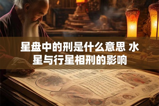 星盘中的刑是什么意思 水星与行星相刑的影响
