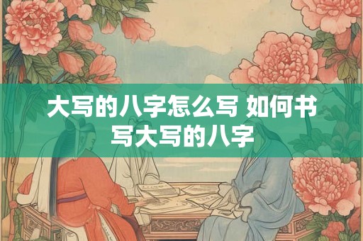 大写的八字怎么写 如何书写大写的八字