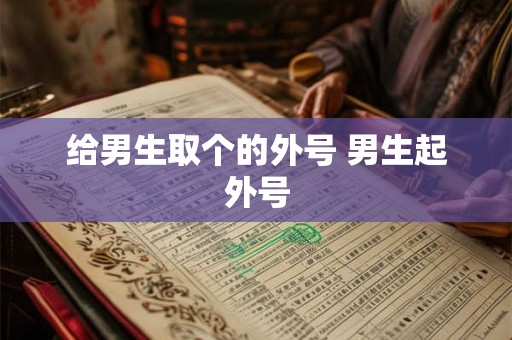 给男生取个的外号 男生起外号