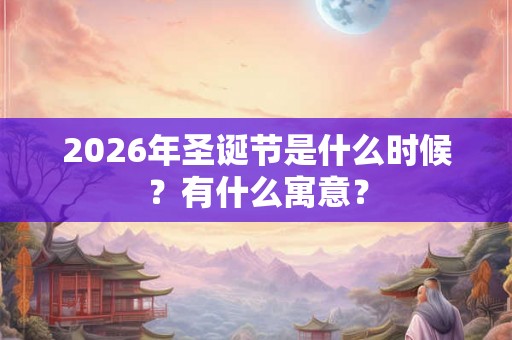 2026年圣诞节是什么时候？有什么寓意？