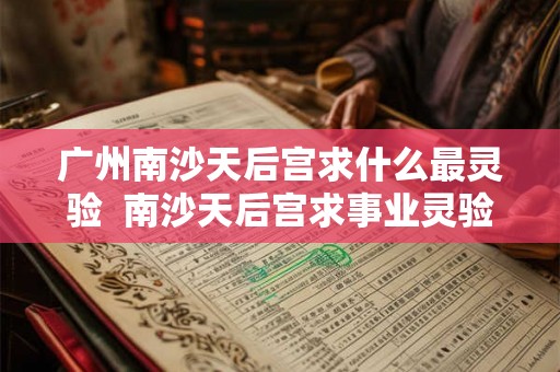 广州南沙天后宫求什么最灵验  南沙天后宫求事业灵验吗