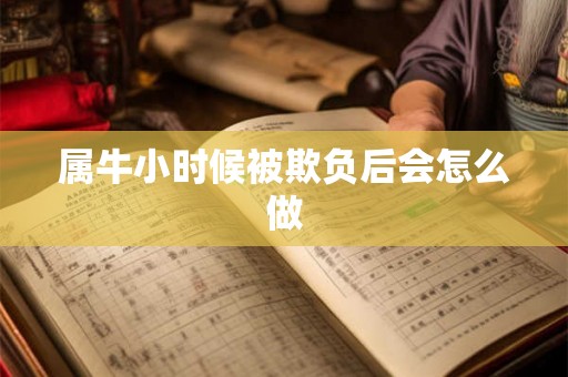 属牛小时候被欺负后会怎么做 属牛小时候被欺负后会怎么做