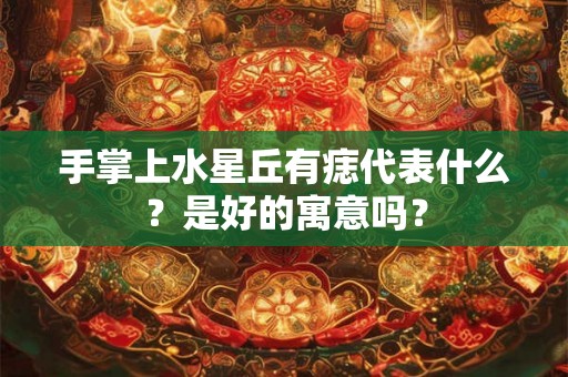 手掌上水星丘有痣代表什么？是好的寓意吗？