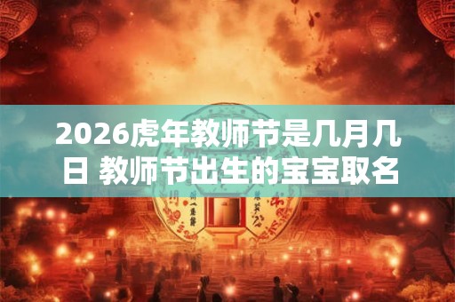 2026虎年教师节是几月几日 教师节出生的宝宝取名