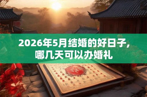 2026年5月结婚的好日子,哪几天可以办婚礼