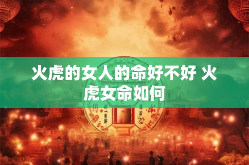 火虎的女人的命好不好 火虎女命如何