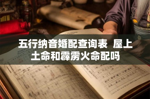 五行纳音婚配查询表  屋上土命和霹雳火命配吗