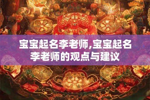 宝宝起名李老师,宝宝起名李老师的观点与建议