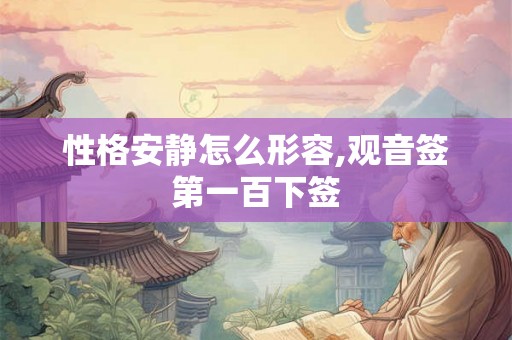 性格安静怎么形容,观音签第一百下签 性格安静怎么形容,观音签第一百下签