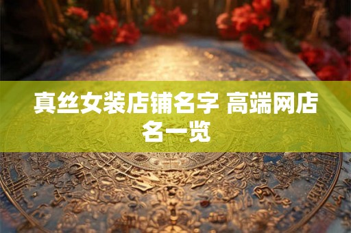 真丝女装店铺名字 高端网店名一览