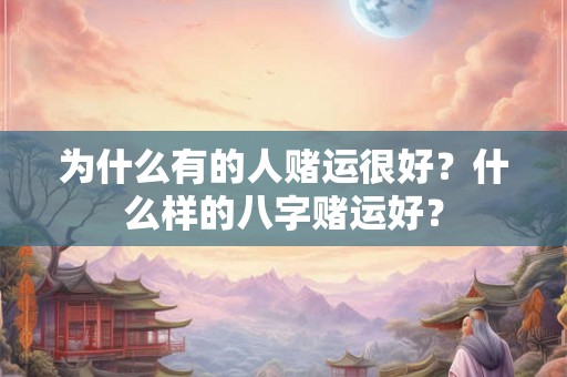 为什么有的人赌运很好?什么样的八字赌运好? 为什么有的人赌运很好?什么样的八字赌运好?