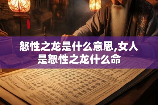 怒性之龙是什么意思,女人是恕性之龙什么命 怒性之龙是什么意思,女人是恕性之龙什么命