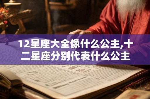 12星座大全像什么公主,十二星座分别代表什么公主